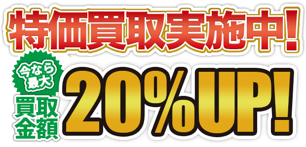 特価買取実施中！今なら全品買取金額20%UP！