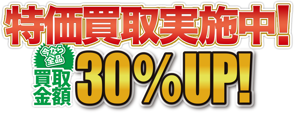 特価買取実施中！今なら全品買取金額30%OFF！
