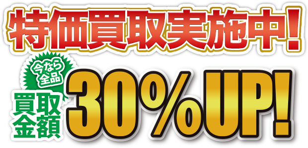特価買取実施中！今なら全品買取金額30%OFF！