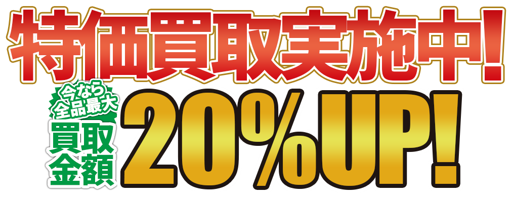 特価買取実施中！今なら全品買取金額20%UP！