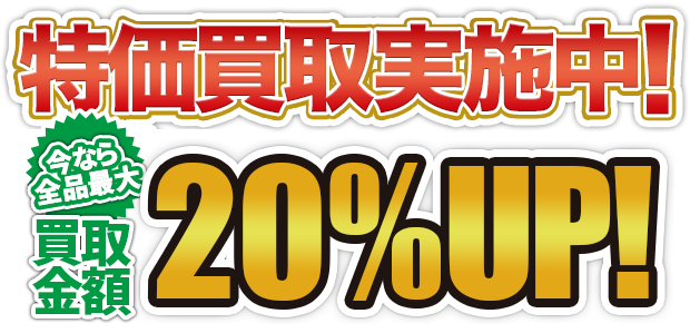 特価買取実施中！今なら全品買取金額20%UP！