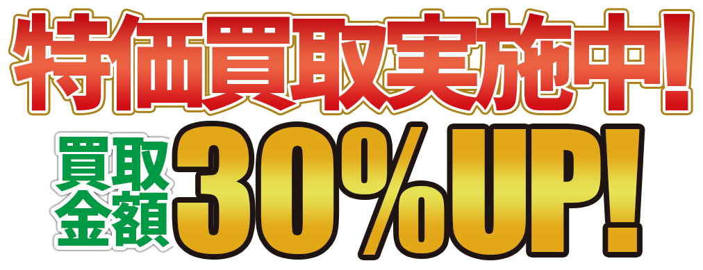 特価買取実施中！今なら全品買取金額30%OFF！