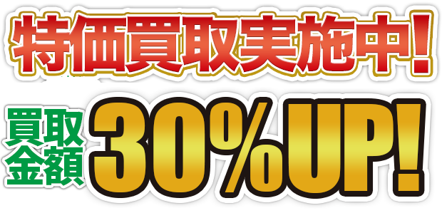 特価買取実施中！今なら全品買取金額30%OFF！